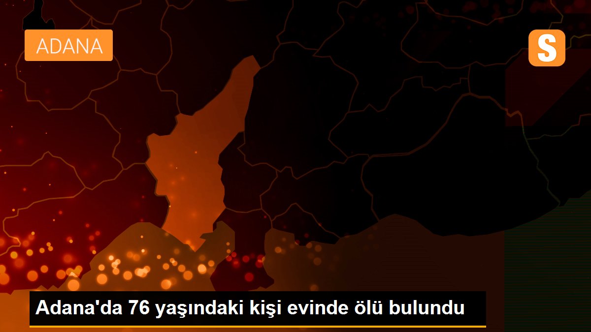 Adana'da 76 yaşındaki kişi evinde ölü bulundu