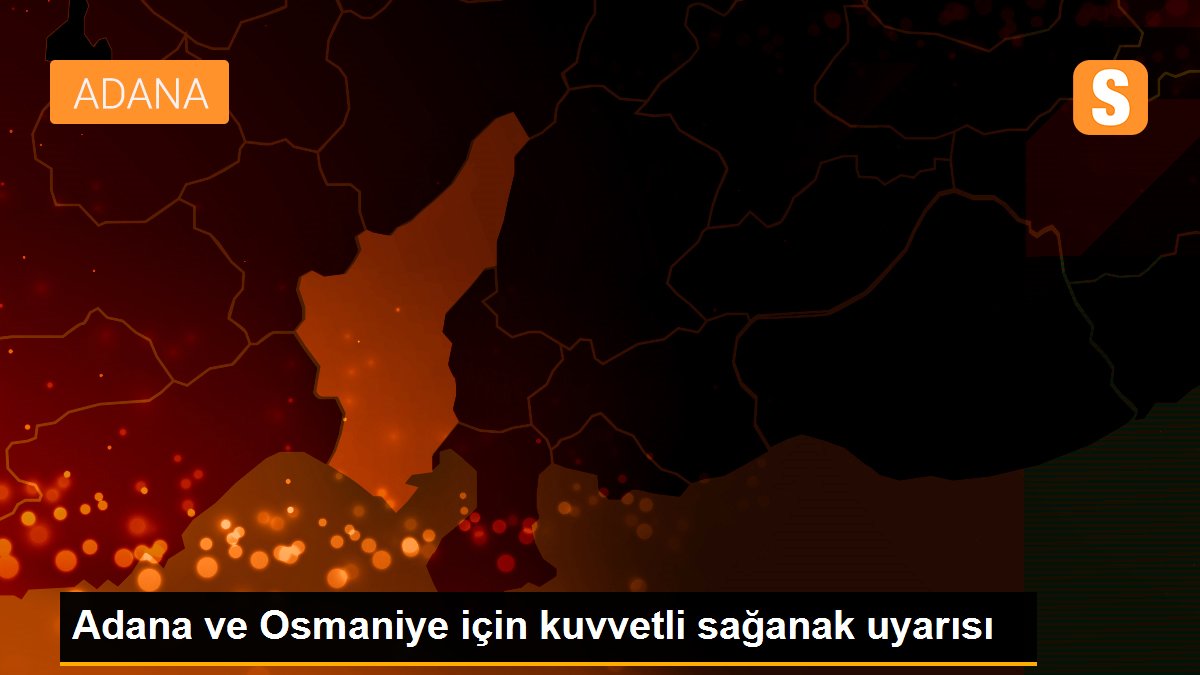 Adana ve Osmaniye için kuvvetli sağanak uyarısı