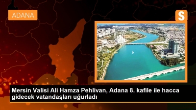 Mersin Valisi  Adana 8. kafile ile hacca gidecek vatandaşları uğurladı